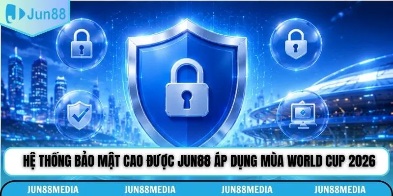 Hệ thống bảo mật cao được Jun88 áp dụng mùa World Cup 2026